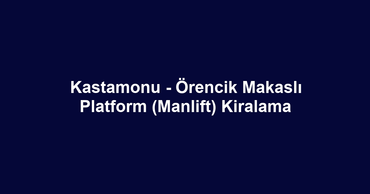 Kastamonu - Örencik Makaslı Platform (Manlift) Kiralama