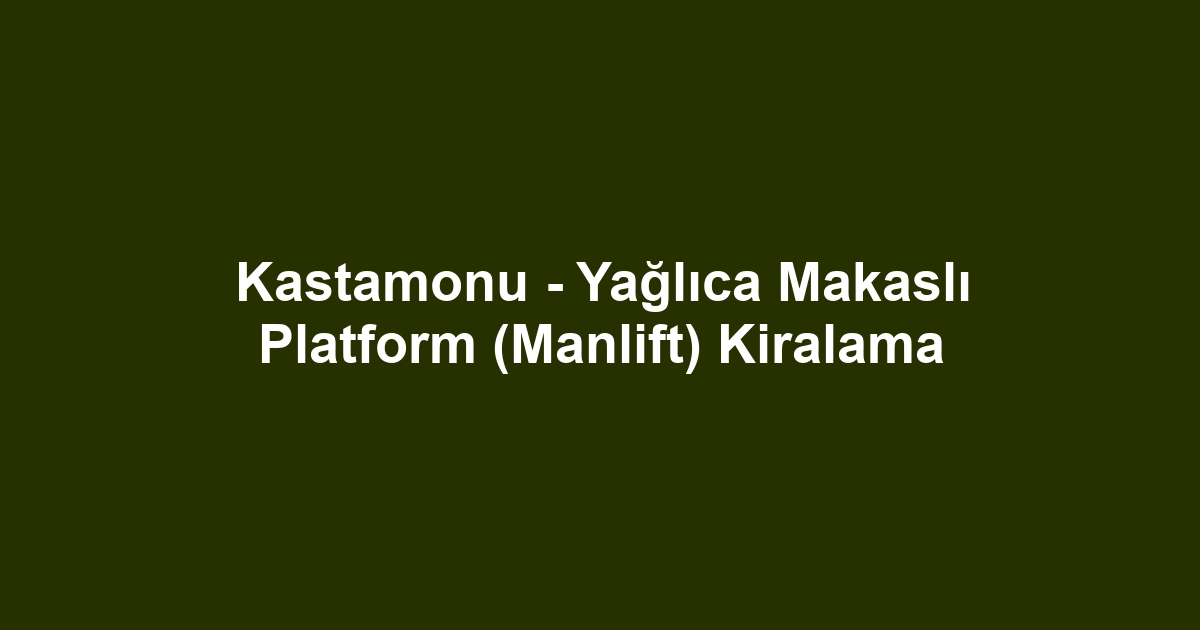 Kastamonu - Yağlıca Makaslı Platform (Manlift) Kiralama