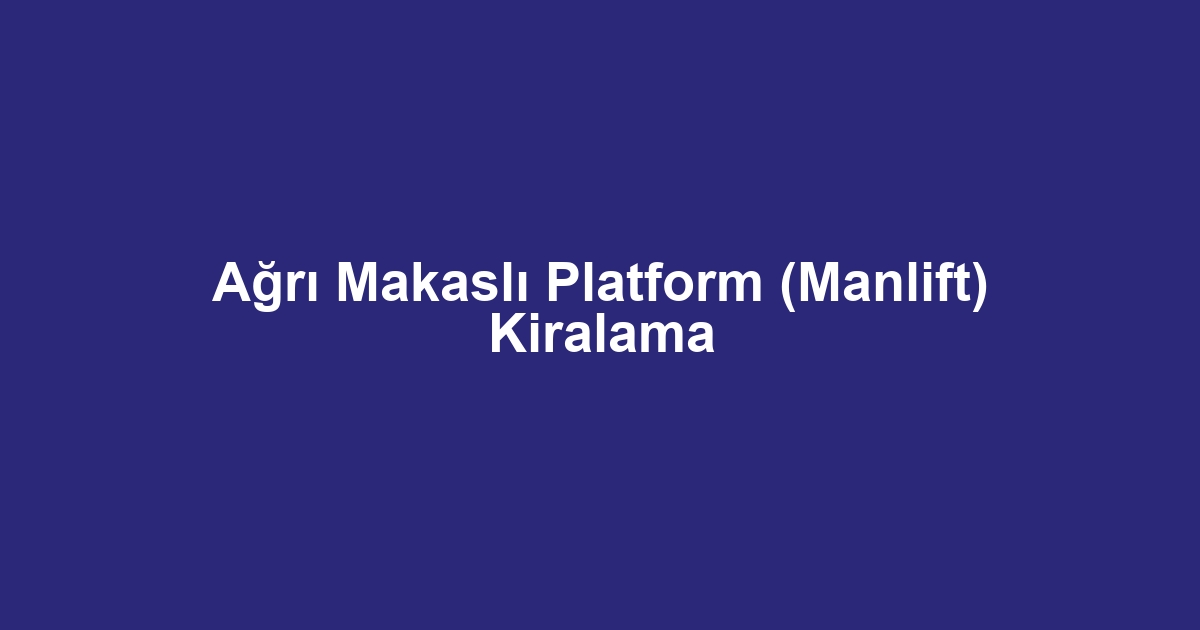 Ağrı Makaslı Platform (Manlift) Kiralama