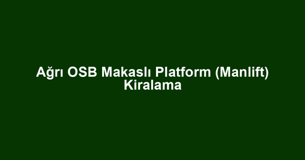 Ağrı OSB Makaslı Platform (Manlift) Kiralama