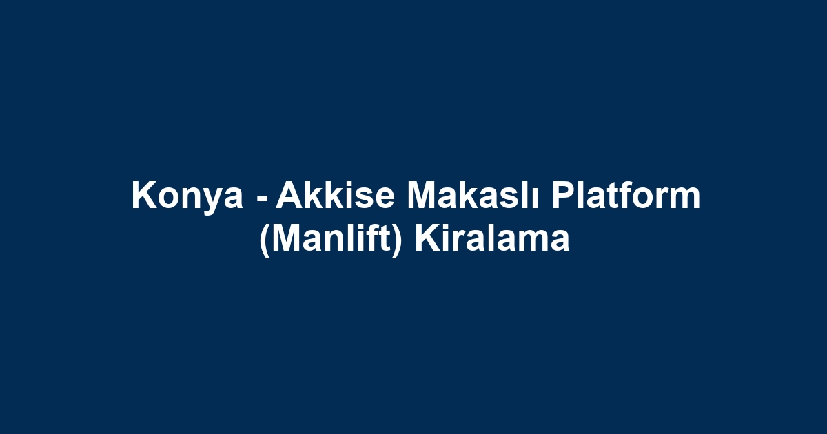 Konya - Akkise Makaslı Platform (Manlift) Kiralama