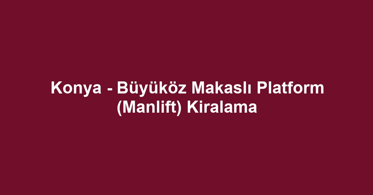 Konya - Büyüköz Makaslı Platform (Manlift) Kiralama
