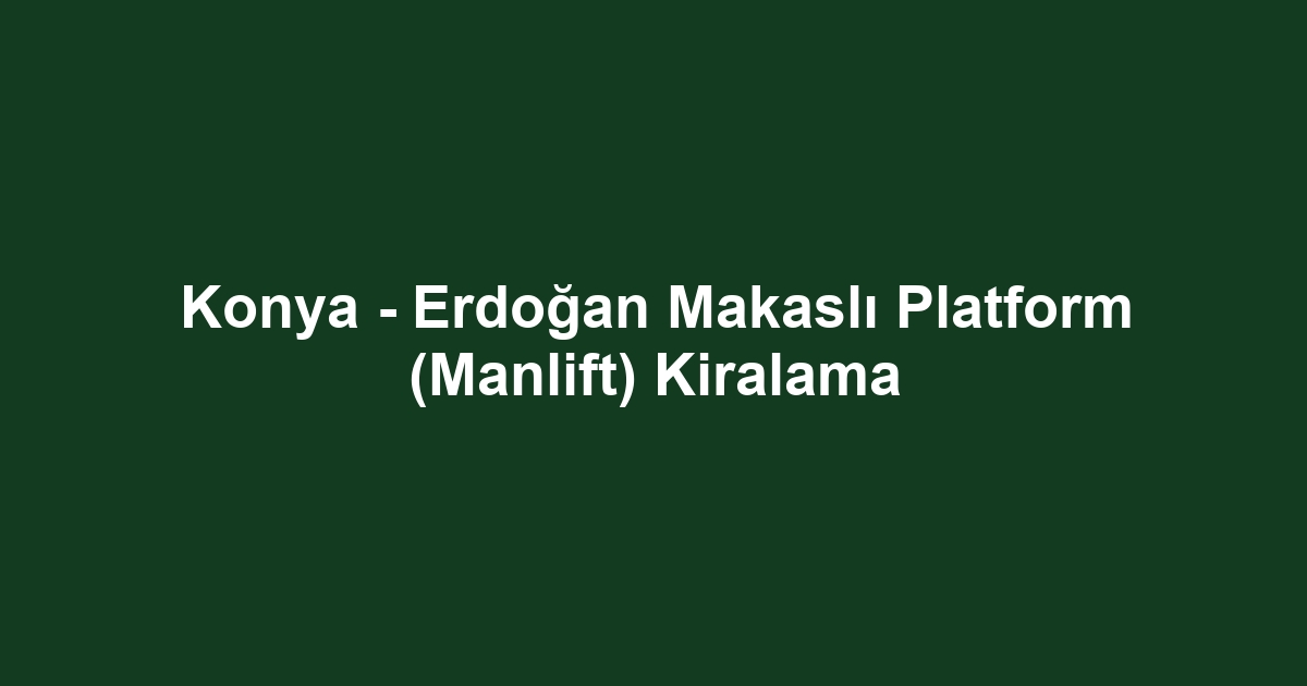 Konya - Erdoğan Makaslı Platform (Manlift) Kiralama
