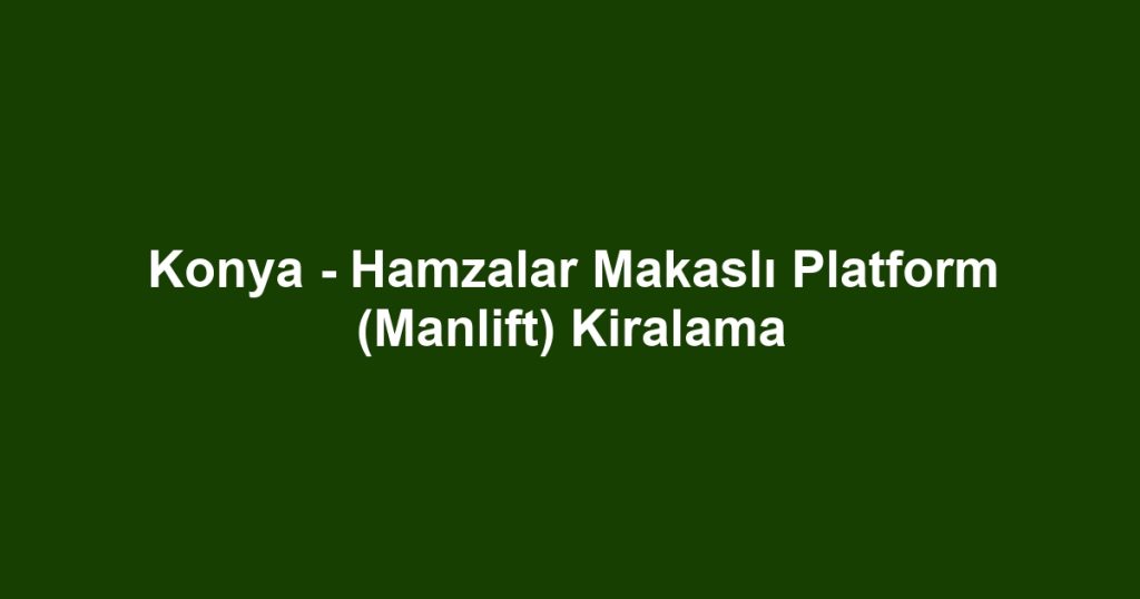 Konya - Hamzalar Makaslı Platform (Manlift) Kiralama