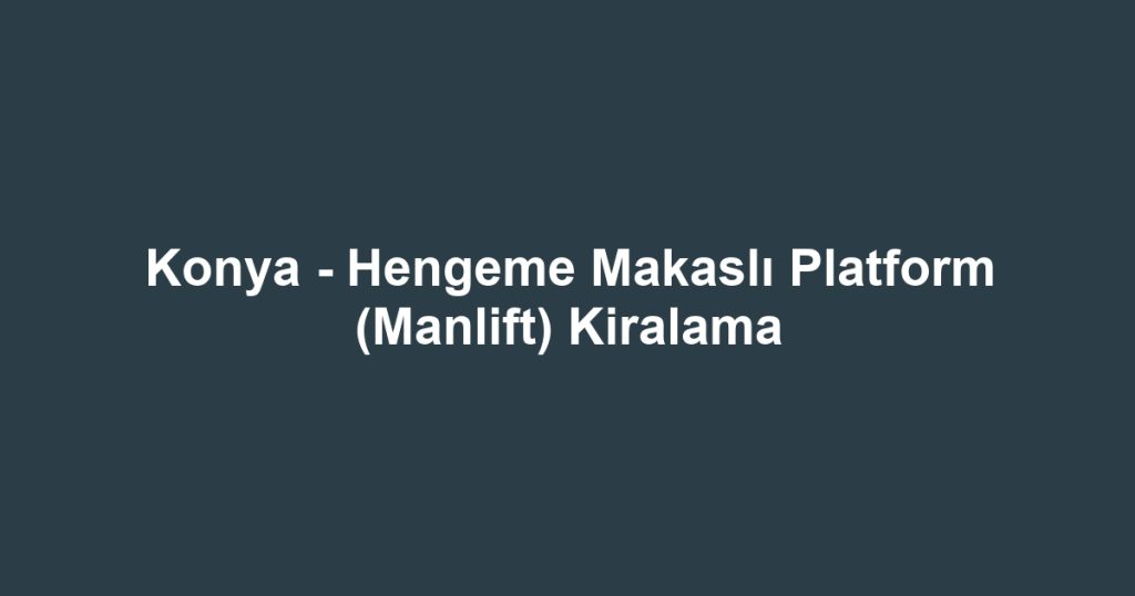 Konya - Hengeme Makaslı Platform (Manlift) Kiralama