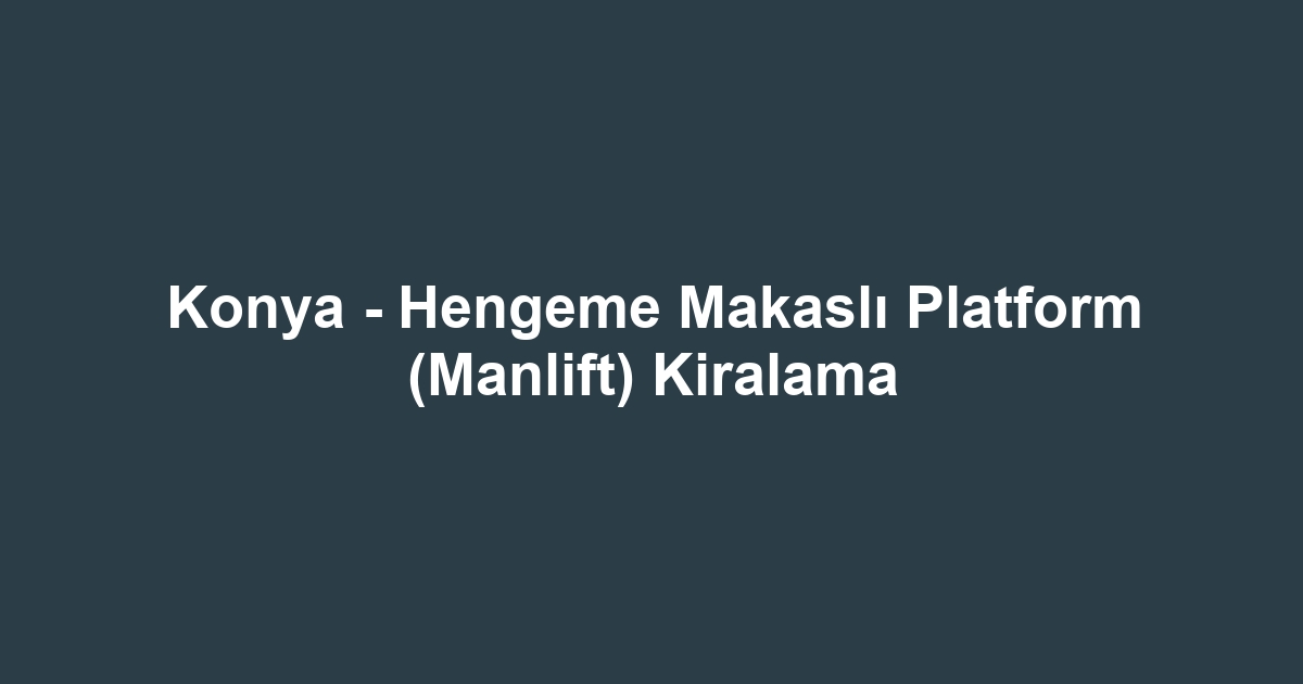 Konya - Hengeme Makaslı Platform (Manlift) Kiralama