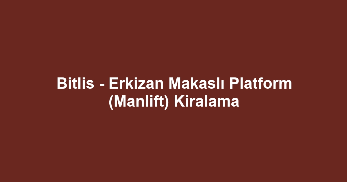 Bitlis - Erkizan Makaslı Platform (Manlift) Kiralama