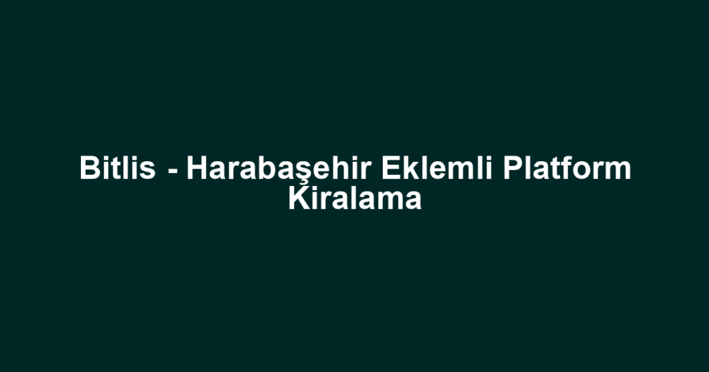 Bitlis - Harabaşehir Eklemli Platform Kiralama