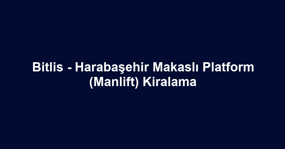 Bitlis - Harabaşehir Makaslı Platform (Manlift) Kiralama