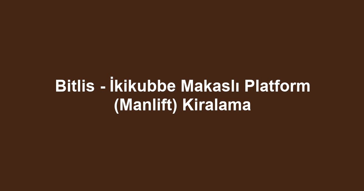 Bitlis - İkikubbe Makaslı Platform (Manlift) Kiralama