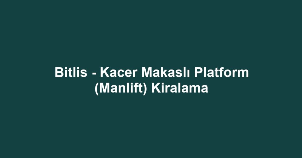 Bitlis - Kacer Makaslı Platform (Manlift) Kiralama