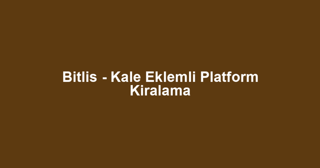 Bitlis - Kale Eklemli Platform Kiralama