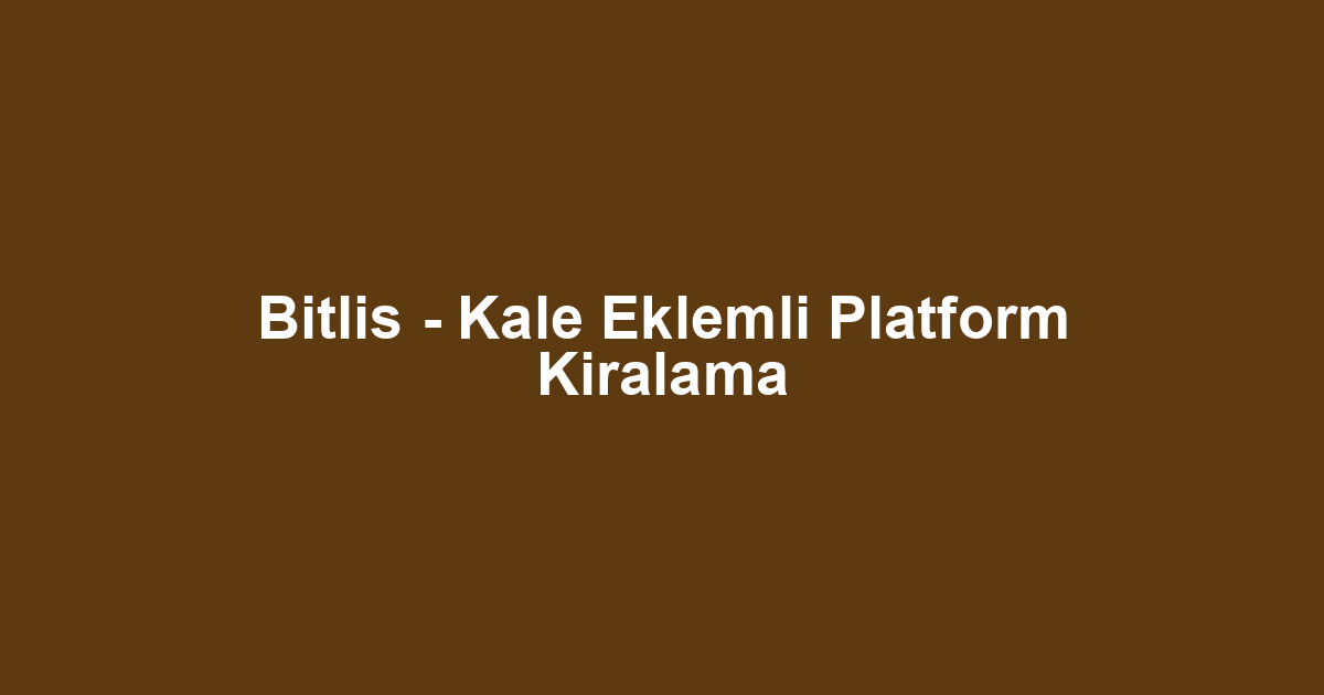 Bitlis - Kale Eklemli Platform Kiralama