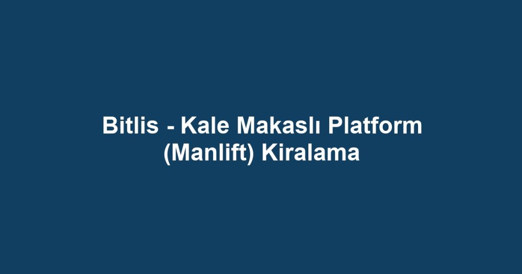 Bitlis - Kale Makaslı Platform (Manlift) Kiralama