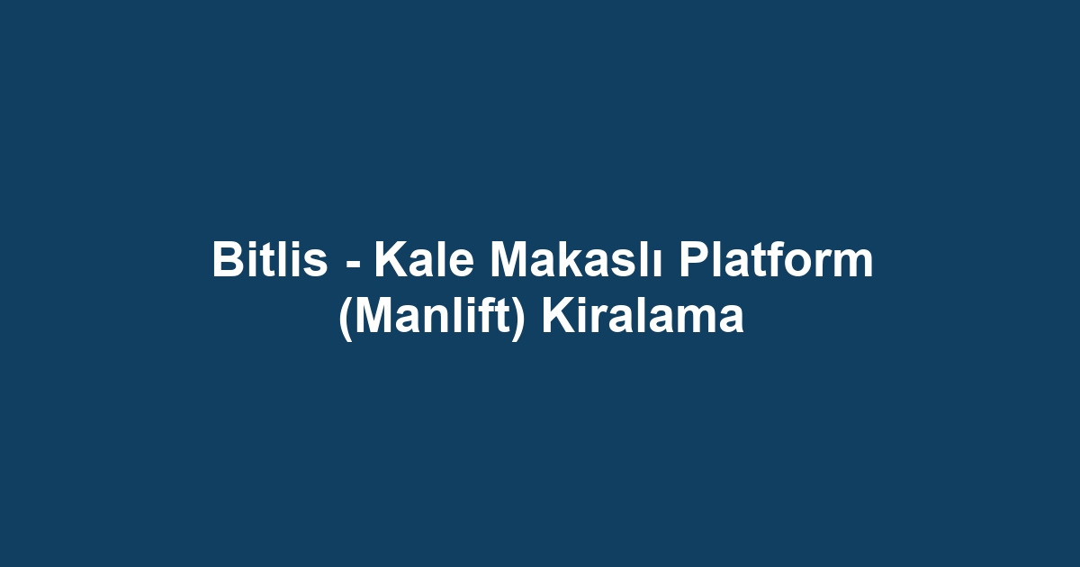 Bitlis - Kale Makaslı Platform (Manlift) Kiralama