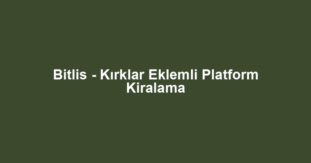 Bitlis - Kırklar Eklemli Platform Kiralama