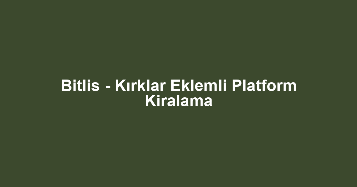 Bitlis - Kırklar Eklemli Platform Kiralama