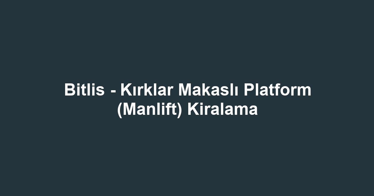Bitlis - Kırklar Makaslı Platform (Manlift) Kiralama