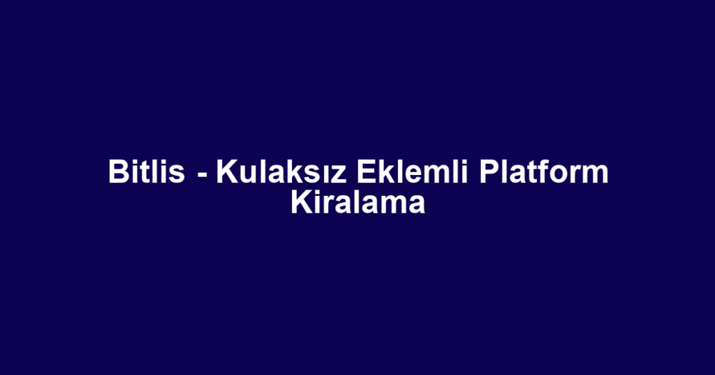Bitlis - Kulaksız Eklemli Platform Kiralama