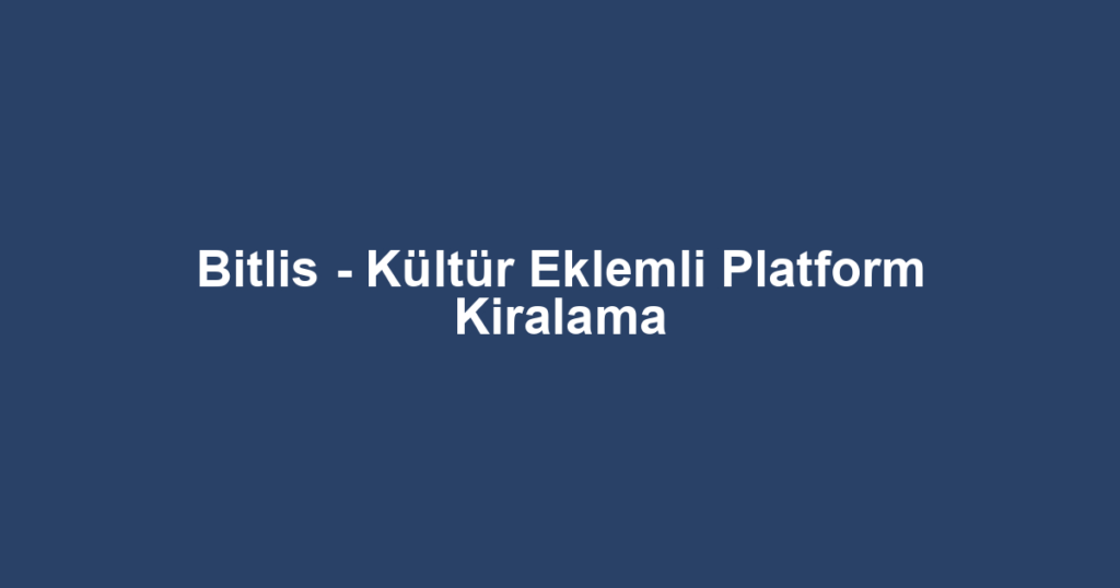 Bitlis - Kültür Eklemli Platform Kiralama