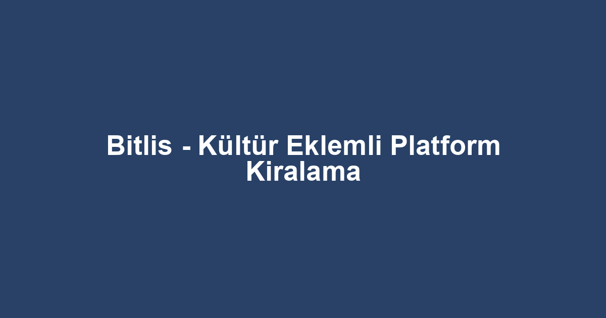 Bitlis - Kültür Eklemli Platform Kiralama