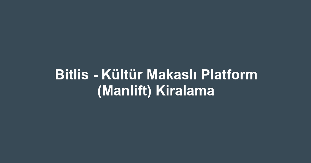 Bitlis - Kültür Makaslı Platform (Manlift) Kiralama