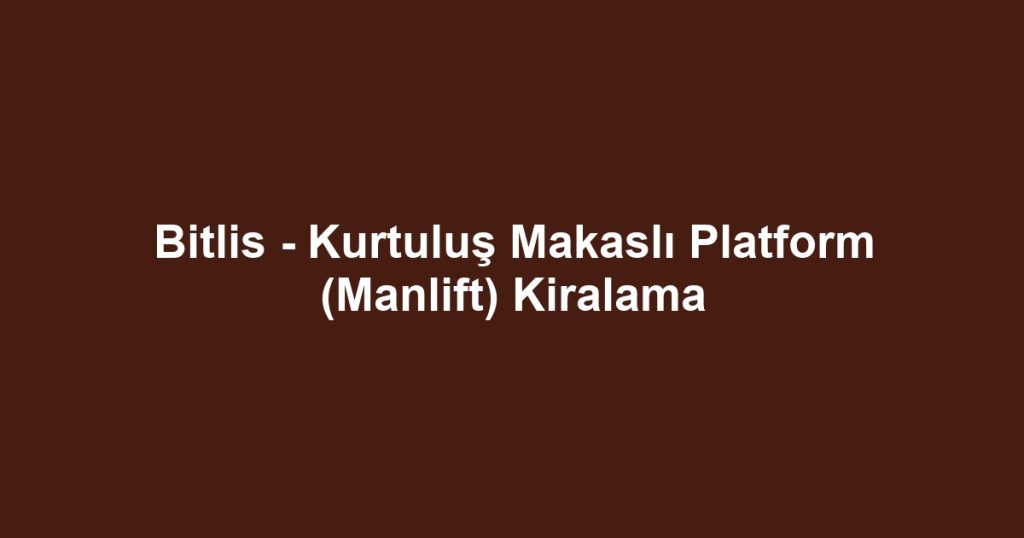 Bitlis - Kurtuluş Makaslı Platform (Manlift) Kiralama