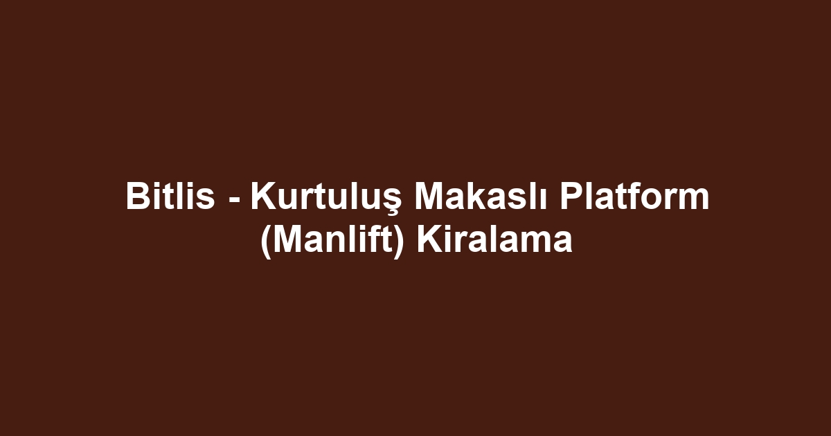 Bitlis - Kurtuluş Makaslı Platform (Manlift) Kiralama