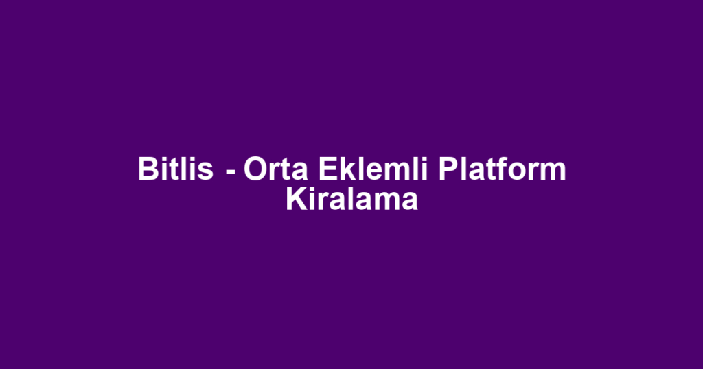 Bitlis - Orta Eklemli Platform Kiralama