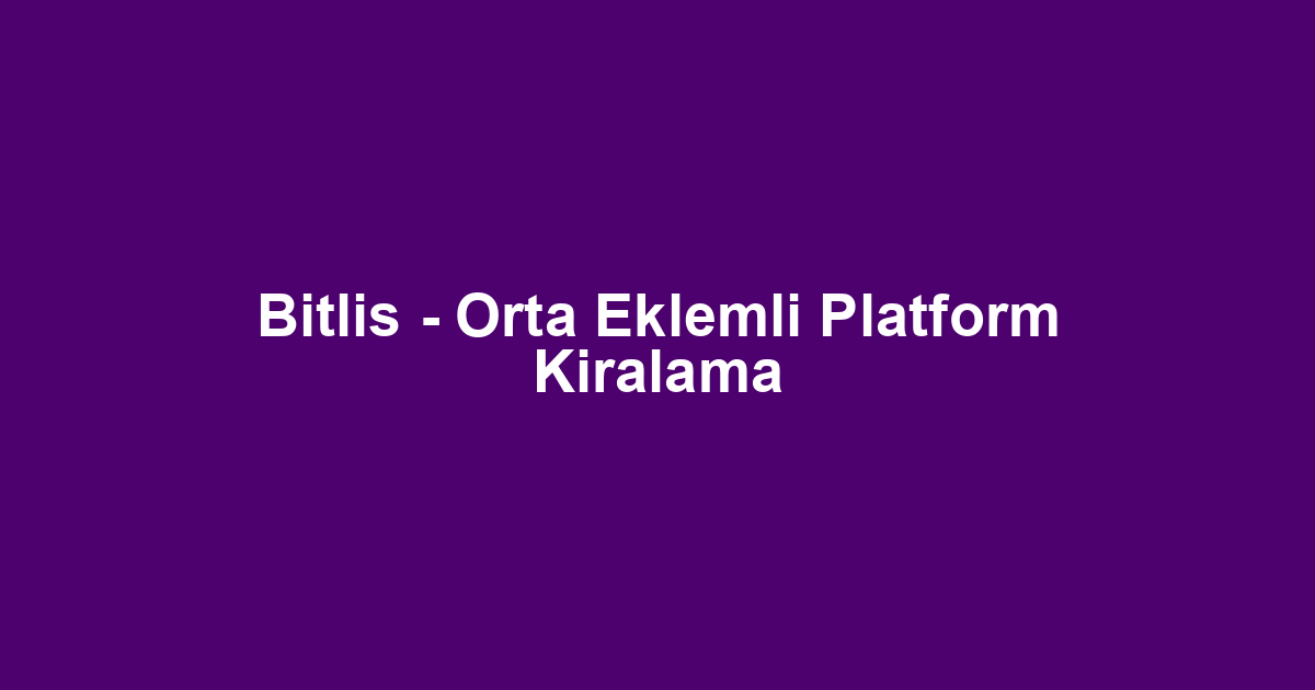 Bitlis - Orta Eklemli Platform Kiralama