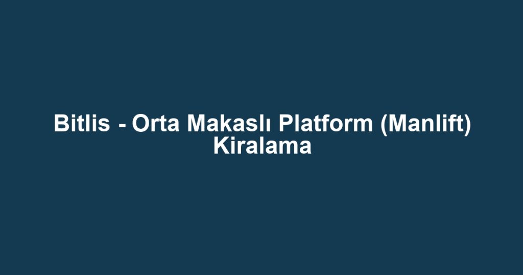 Bitlis - Orta Makaslı Platform (Manlift) Kiralama