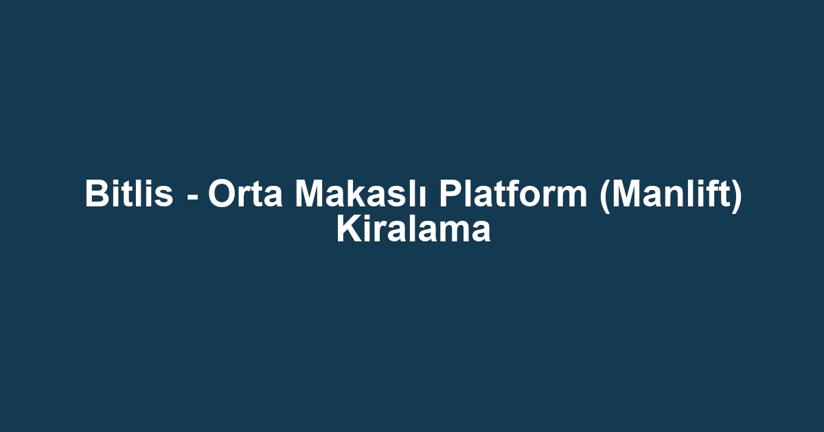 Bitlis - Orta Makaslı Platform (Manlift) Kiralama