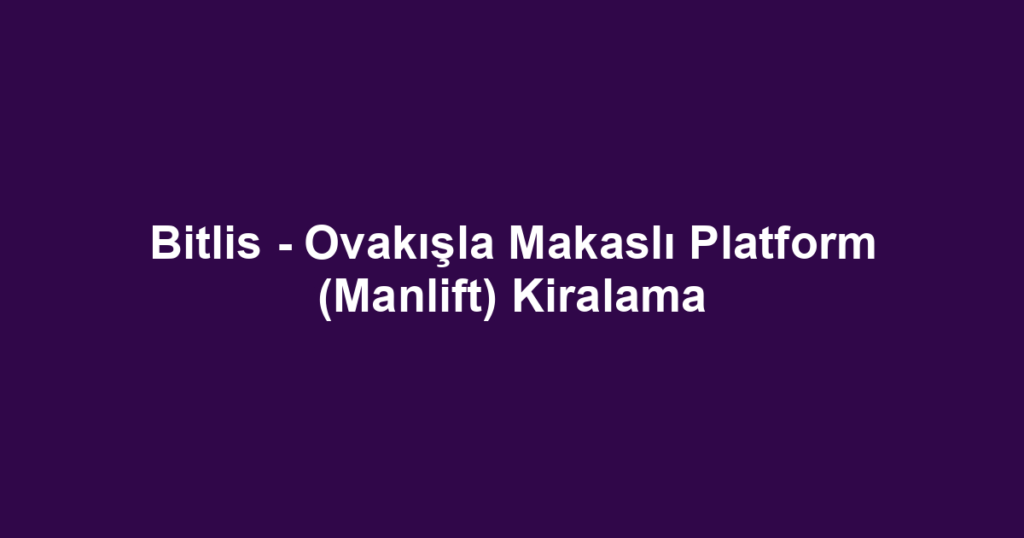 Bitlis - Ovakışla Makaslı Platform (Manlift) Kiralama