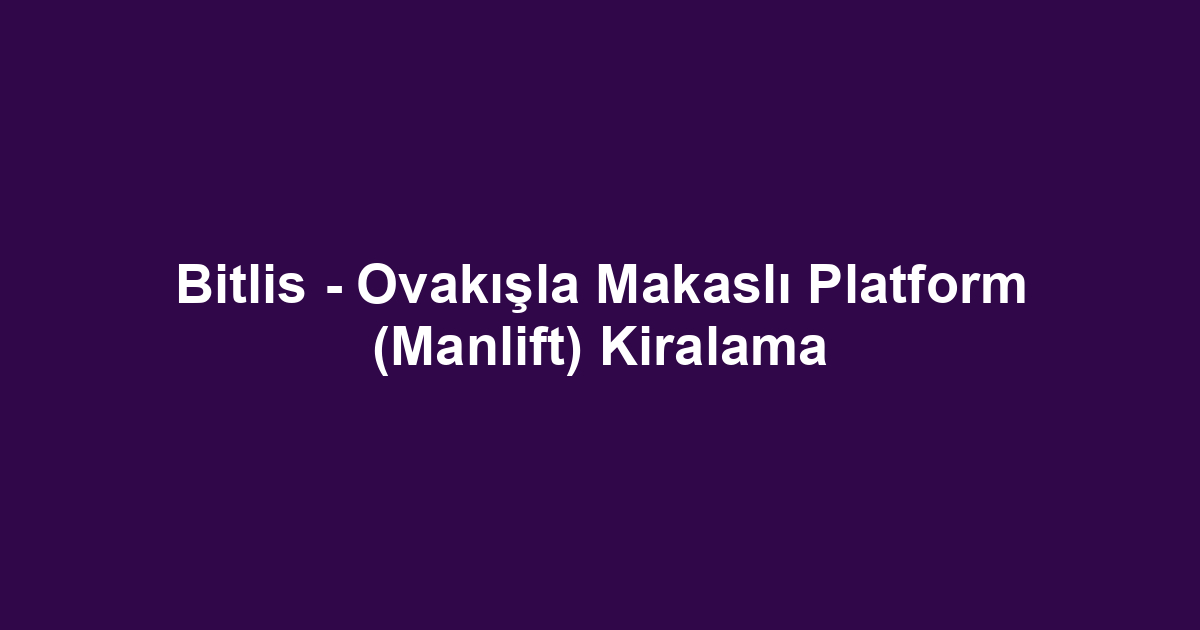 Bitlis - Ovakışla Makaslı Platform (Manlift) Kiralama