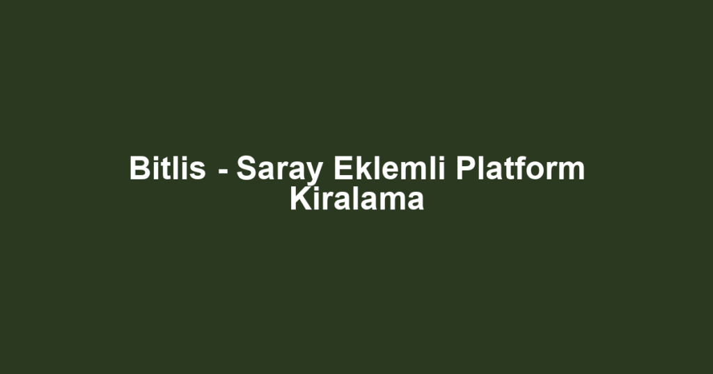 Bitlis - Saray Eklemli Platform Kiralama