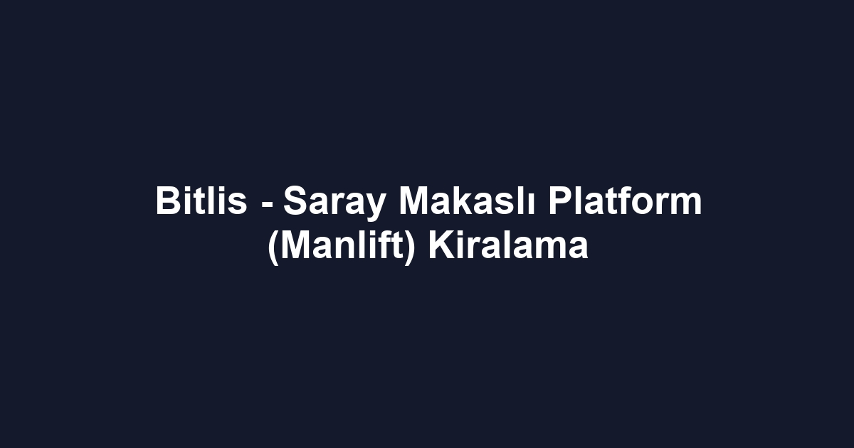 Bitlis - Saray Makaslı Platform (Manlift) Kiralama
