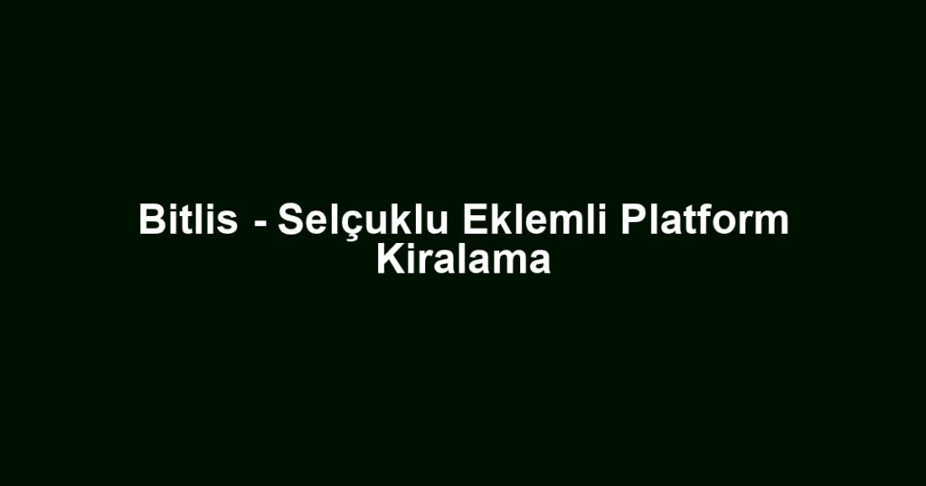 Bitlis - Selçuklu Eklemli Platform Kiralama