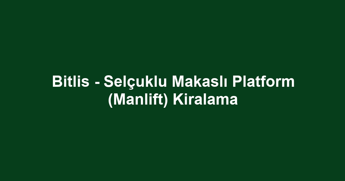 Bitlis - Selçuklu Makaslı Platform (Manlift) Kiralama