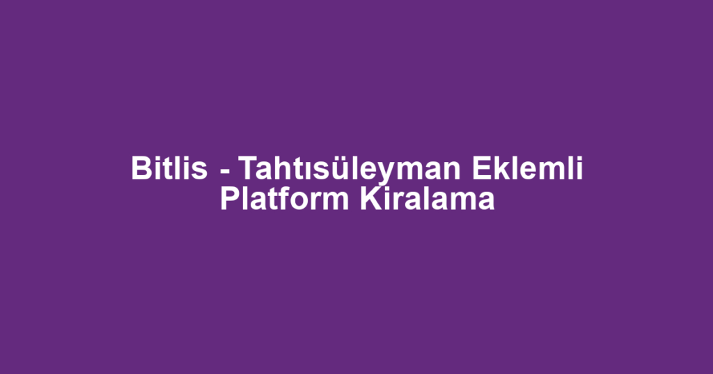 Bitlis - Tahtısüleyman Eklemli Platform Kiralama