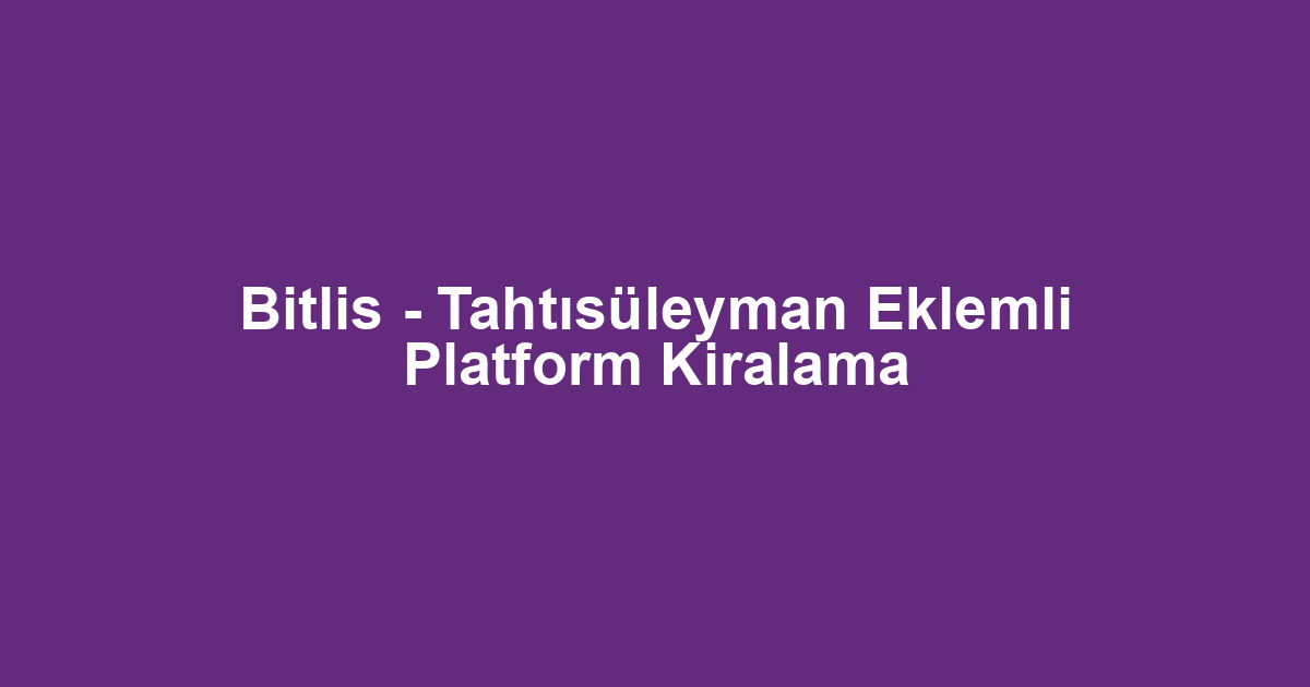 Bitlis - Tahtısüleyman Eklemli Platform Kiralama