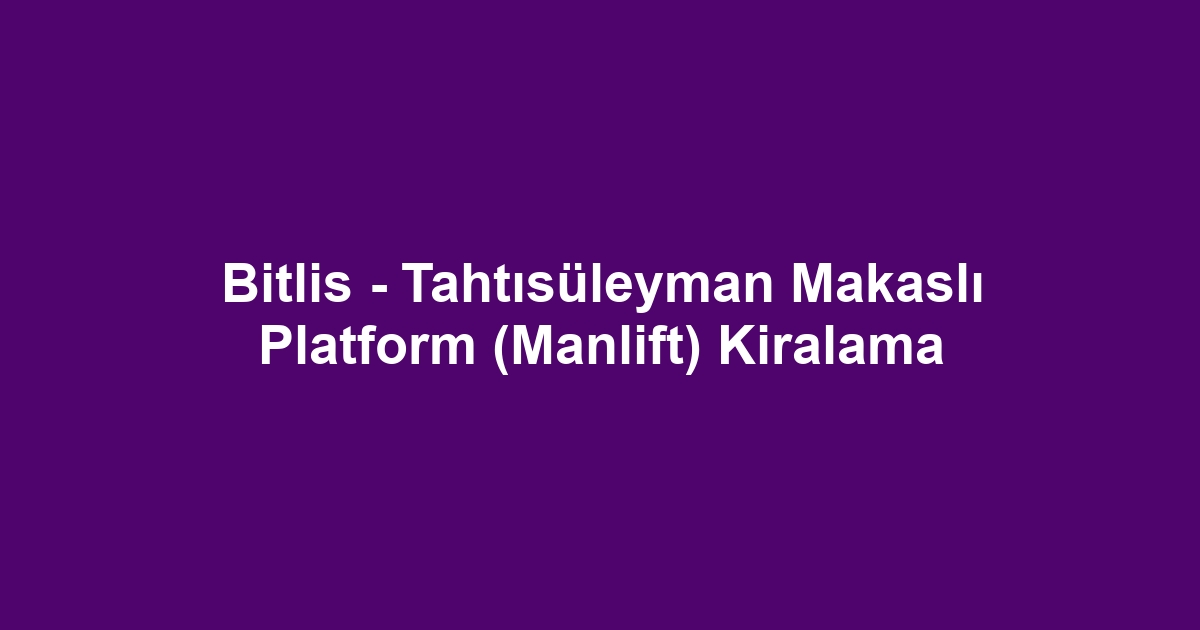 Bitlis - Tahtısüleyman Makaslı Platform (Manlift) Kiralama
