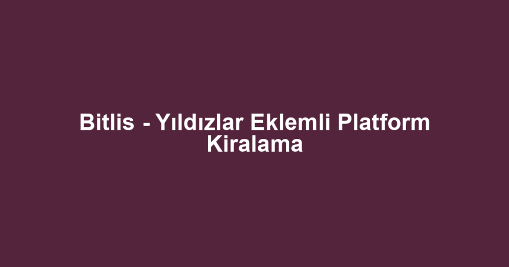 Bitlis - Yıldızlar Eklemli Platform Kiralama