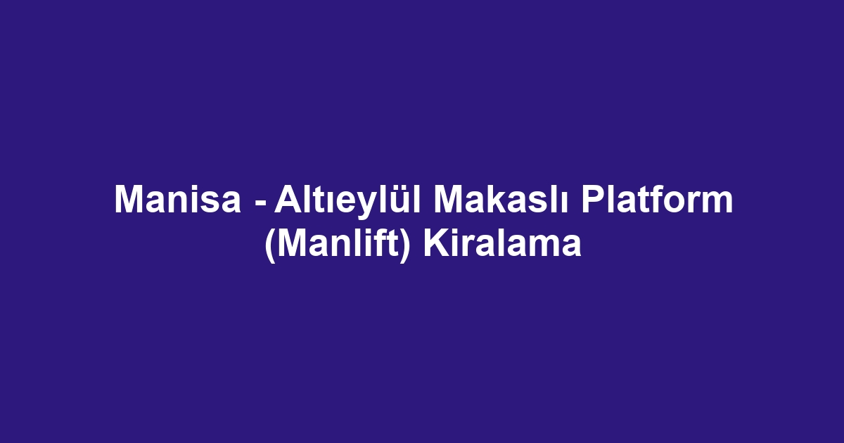 Manisa - Altıeylül Makaslı Platform (Manlift) Kiralama