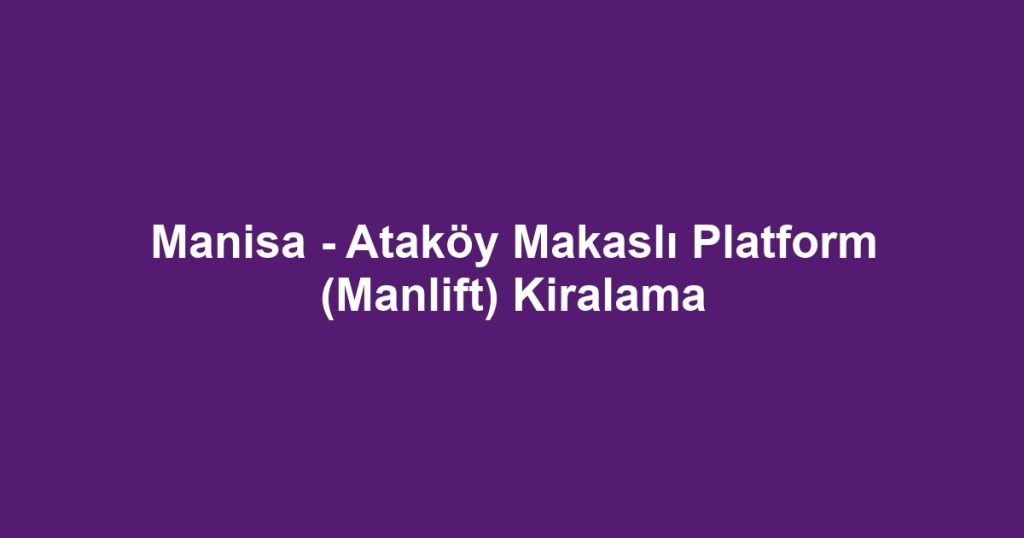Manisa - Ataköy Makaslı Platform (Manlift) Kiralama