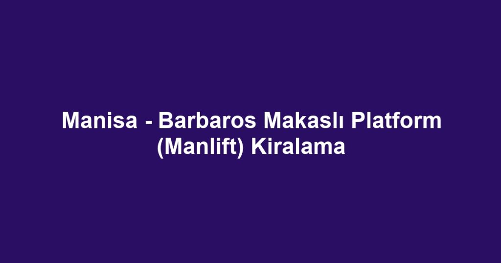 Manisa - Barbaros Makaslı Platform (Manlift) Kiralama