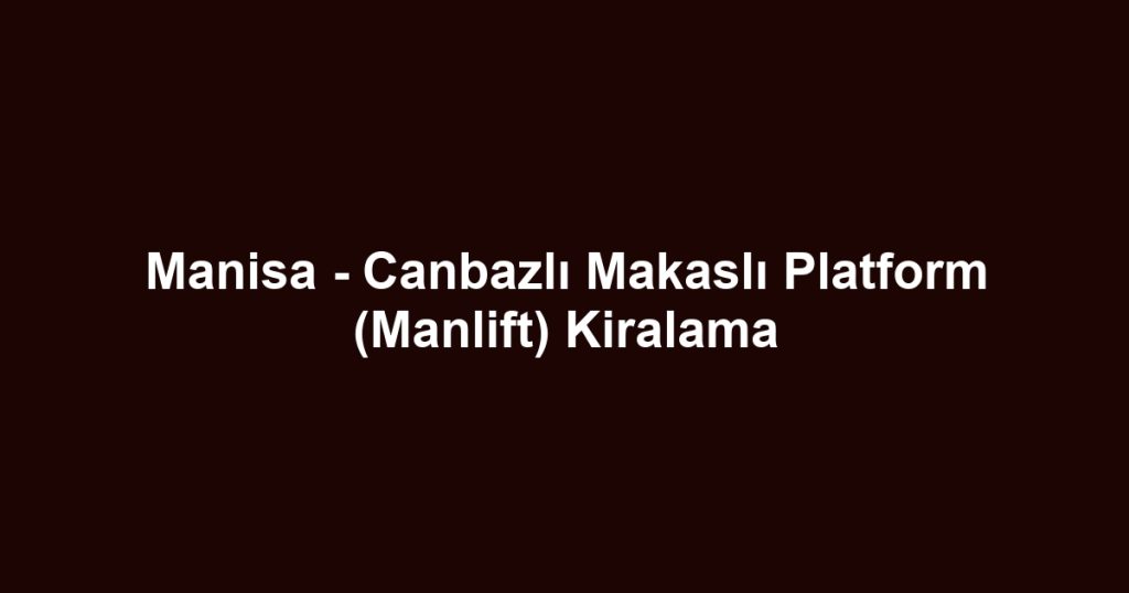 Manisa - Canbazlı Makaslı Platform (Manlift) Kiralama