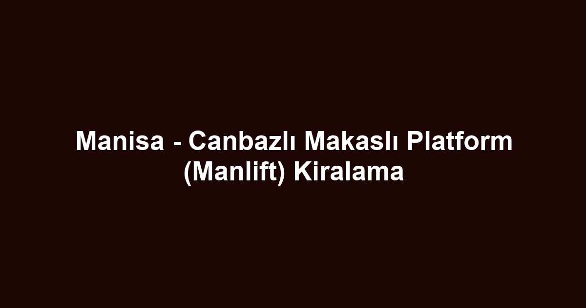 Manisa - Canbazlı Makaslı Platform (Manlift) Kiralama