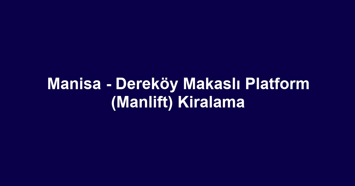 Manisa - Dereköy Makaslı Platform (Manlift) Kiralama