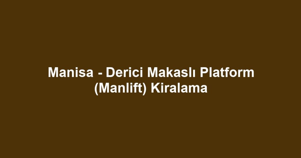 Manisa - Derici Makaslı Platform (Manlift) Kiralama