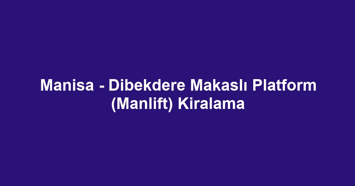 Manisa - Dibekdere Makaslı Platform (Manlift) Kiralama